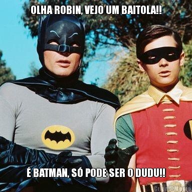 OLHA ROBIN, VEJO UM BAITOLA!!  BATMAN, S PODE SER O DUDU!!