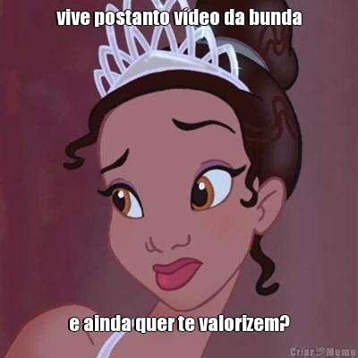 vive postanto vdeo da bunda e ainda quer te valorizem?