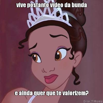 vive postanto vdeo da bunda e ainda quer que te valorizem?