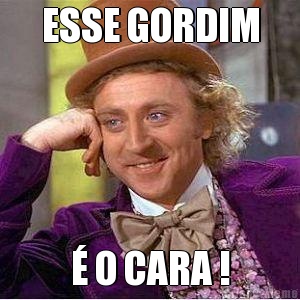 ESSE GORDIM  O CARA !