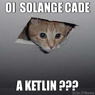 OI  SOLANGE CADE A KETLIN ???