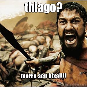 thiago? morra seu bixa!!!!