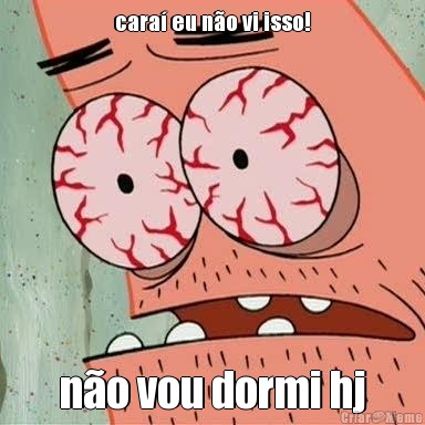 cara eu no vi isso! no vou dormi hj