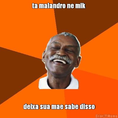 ta malandro ne mlk deixa sua mae sabe disso