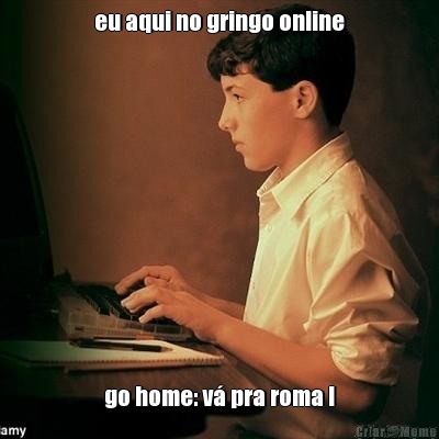 eu aqui no gringo online go home: v pra roma !