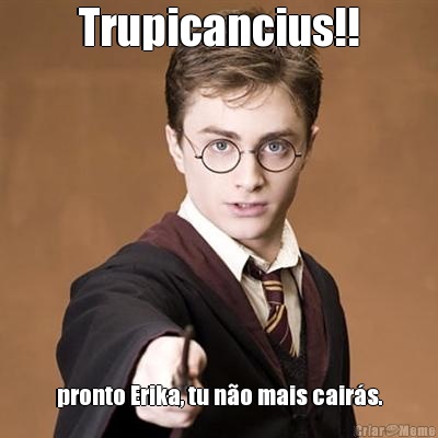 Trupicancius!! pronto Erika, tu no mais cairs.