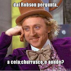 dai Robson pergunta.. a ceia;churrasco..e aonde?