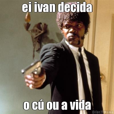 ei ivan decida o c ou a vida