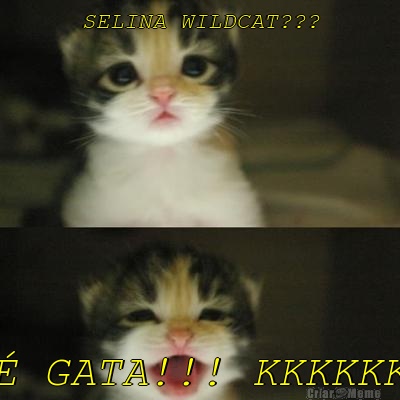 SELINA WILDCAT???  GATA!!! KKKKKK