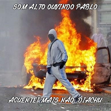 SOM ALTO OUVINDO PABLO AGUENTEI MAIS NO, DIACHU