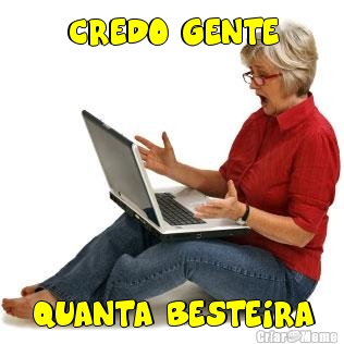 CREDO GENTE QUANTA BESTEIRA