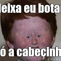 deixa eu botar  s a cabeinha