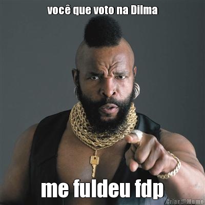 voc que voto na Dilma  me fuldeu fdp 