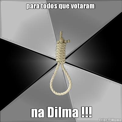 para todos que votaram  na Dilma !!!