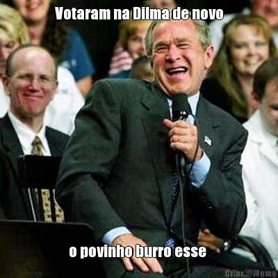 Votaram na Dilma de novo o povinho burro esse 