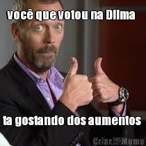 voc que votou na Dilma  ta gostando dos aumentos 