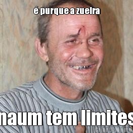  purque a zueira naum tem limites