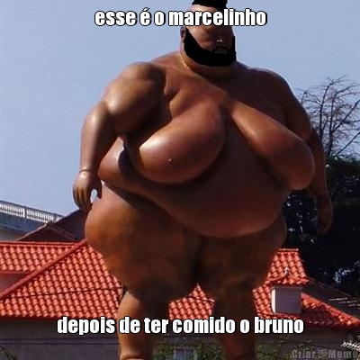 esse  o marcelinho depois de ter comido o bruno