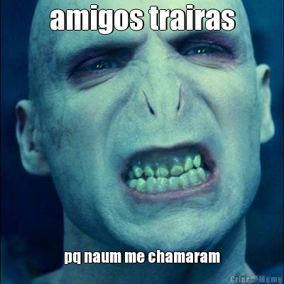 amigos trairas pq naum me chamaram