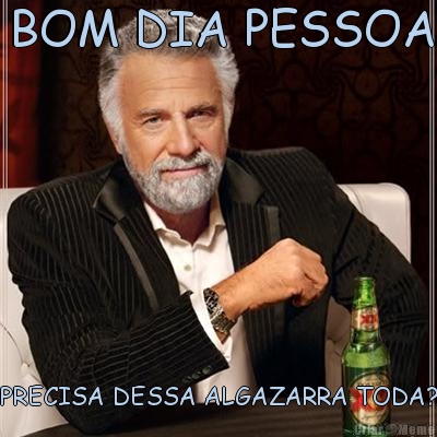 BOM DIA PESSOA PRECISA DESSA ALGAZARRA TODA?