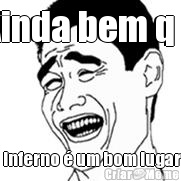 Ainda bem q o  inferno  um bom lugar