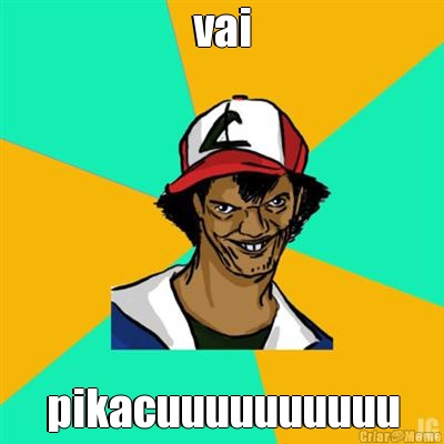 vai pikacuuuuuuuuuu