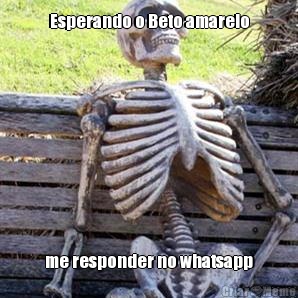 Esperando o Beto amarelo me responder no whatsapp