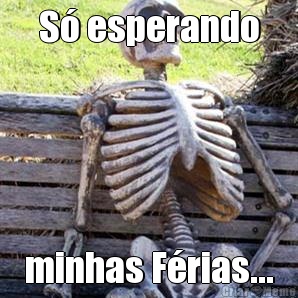 S esperando minhas Frias...