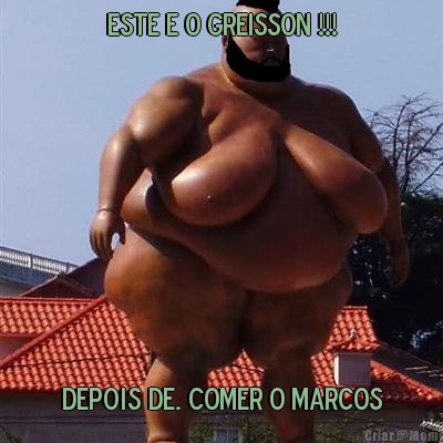 ESTE E O GREISSON !!! Depois de. COMER O MARCOS