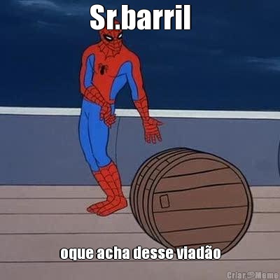 Sr.barril oque acha desse viado