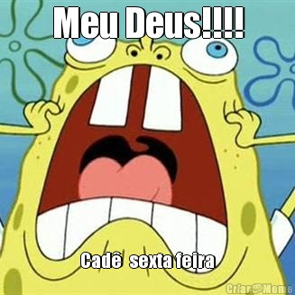 Meu Deus!!!! Cad  sexta feira