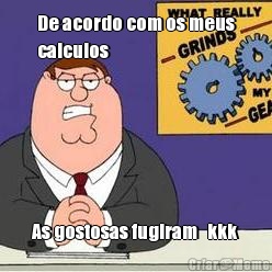 De acordo com os meus
calculos As gostosas fugiram   kkk