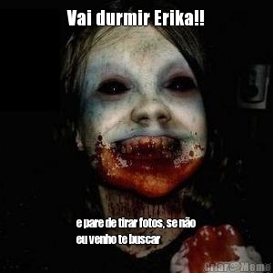 Vai durmir Erika!! e pare de tirar fotos, se no
eu venho te buscar