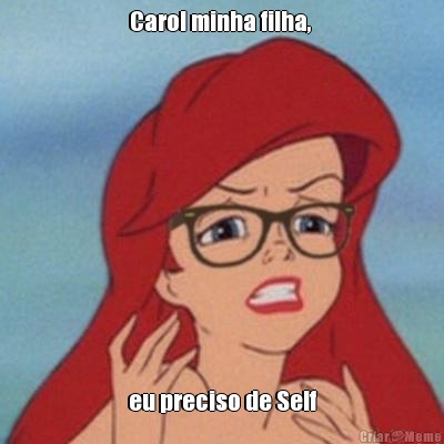 Carol minha filha,  eu preciso de Self