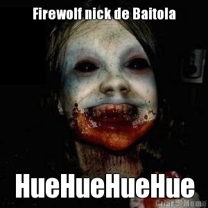 Firewolf nick de Baitola HueHueHueHue