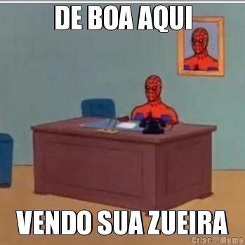 DE BOA AQUI VENDO SUA ZUEIRA