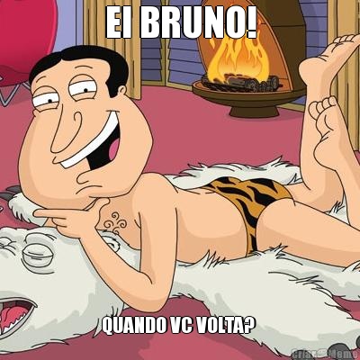 EI BRUNO! QUANDO VC VOLTA? 