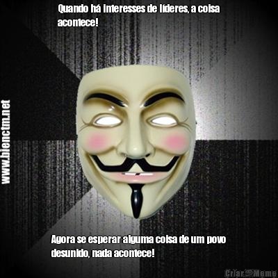 Quando h interesses de lderes, a coisa
acontece! Agora se esperar alguma coisa de um povo
desunido, nada acontece!