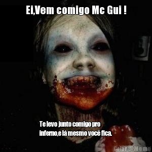 Ei,Vem comigo Mc Gui ! Te levo junto comigo pro
inferno,e l mesmo voc fica.