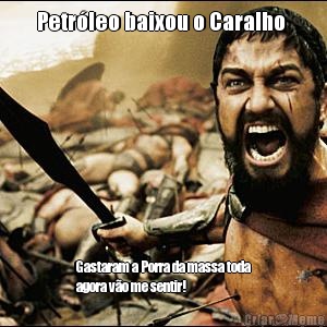 Petrleo baixou o Caralho  Gastaram a Porra da massa toda
agora vo me sentir!