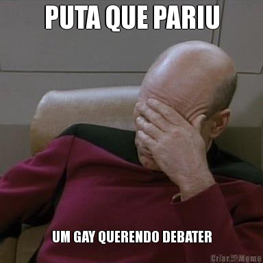 PUTA QUE PARIU UM GAY QUERENDO DEBATER