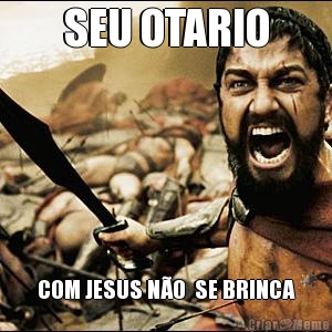 SEU OTARIO COM JESUS NO  SE BRINCA