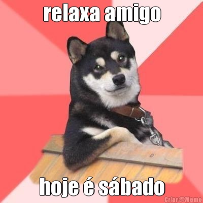 relaxa amigo hoje  sbado