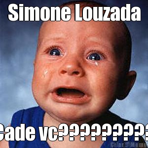 Simone Louzada Cade vc?????????
