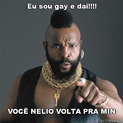 Eu sou gay e dai!!!! VOC NELIO VOLTA PRA MIN