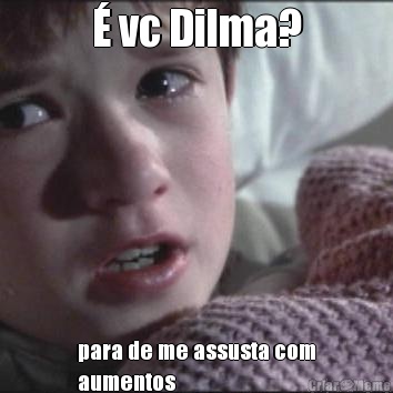  vc Dilma? para de me assusta com
aumentos 