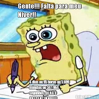 Gente!!! Falta para meu
Niver!! 4 dias ou 95 horas ou 5 699
minutos ou 341 964
segundos...OLHA O
PRESENTINHO!!!!