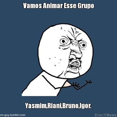 Vamos Animar Esse Grupo Yasmim,Riani,Bruno,Igor.