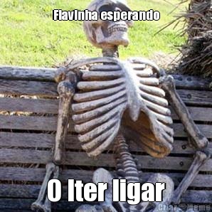 Flavinha esperando O Iter ligar