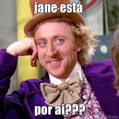 jane est  por ai???